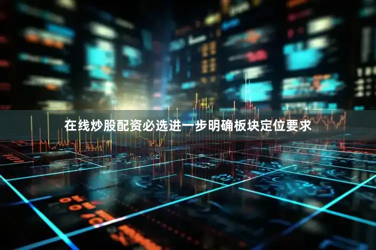 在线炒股配资必选进一步明确板块定位要求