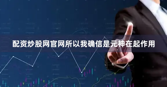配资炒股网官网所以我确信是元神在起作用