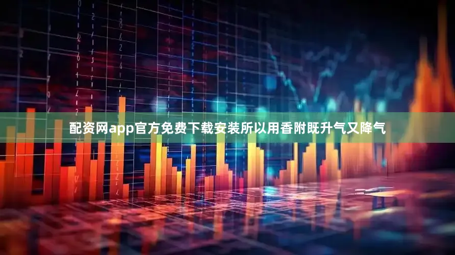 配资网app官方免费下载安装所以用香附既升气又降气