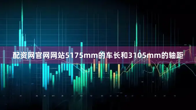 配资网官网网站5175mm的车长和3105mm的轴距