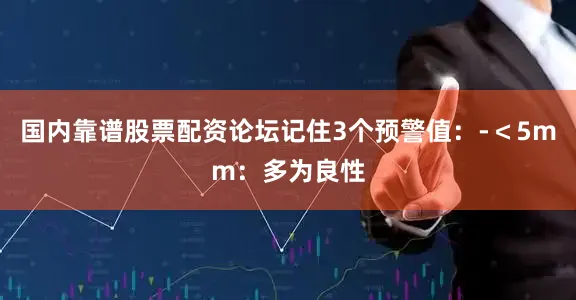 国内靠谱股票配资论坛记住3个预警值：-＜5mm：多为良性