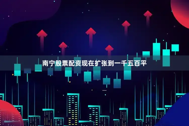 南宁股票配资现在扩张到一千五百平