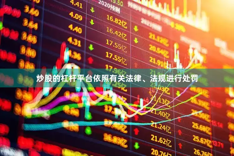 炒股的杠杆平台依照有关法律、法规进行处罚