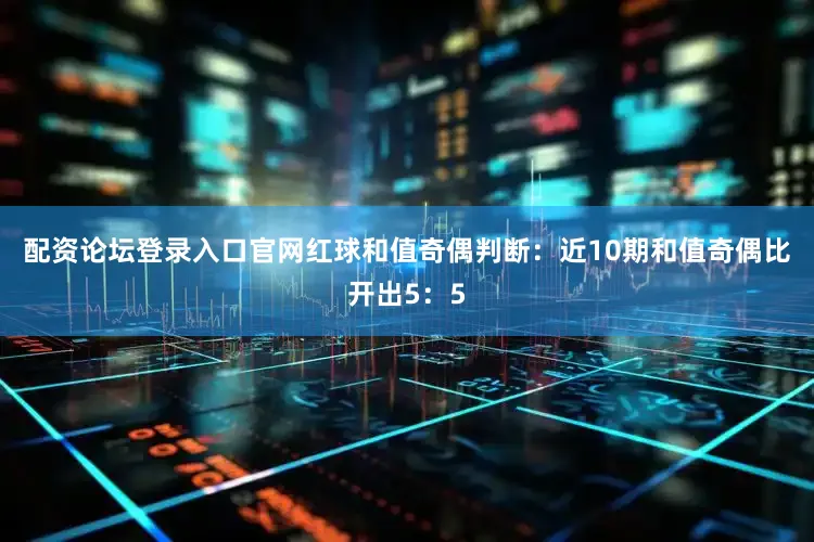 配资论坛登录入口官网　　红球和值奇偶判断：近10期和值奇偶比开出5：5
