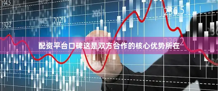 配资平台口碑这是双方合作的核心优势所在
