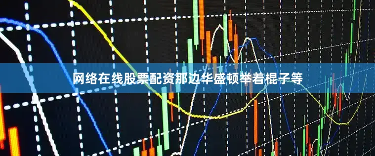 网络在线股票配资那边华盛顿举着棍子等