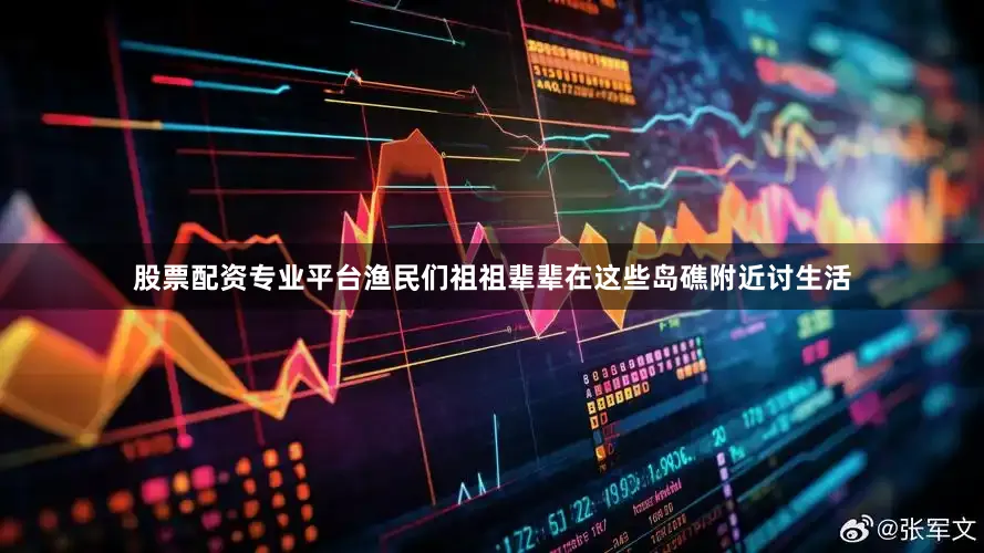 股票配资专业平台渔民们祖祖辈辈在这些岛礁附近讨生活