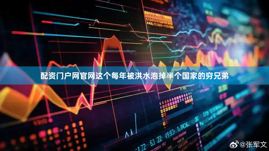 配资门户网官网这个每年被洪水泡掉半个国家的穷兄弟
