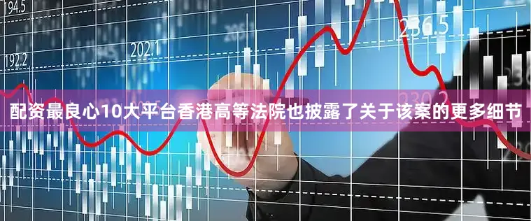 配资最良心10大平台香港高等法院也披露了关于该案的更多细节