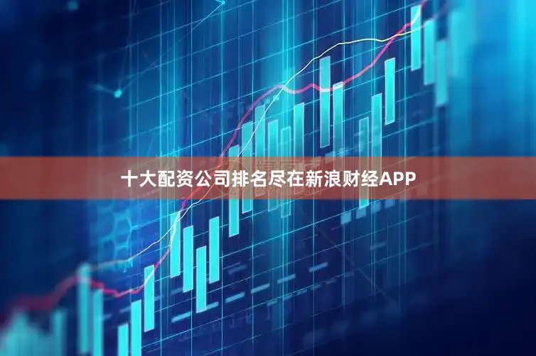 十大配资公司排名尽在新浪财经APP