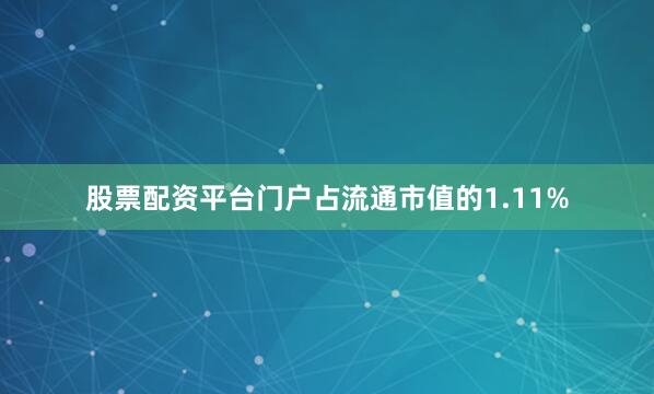 股票配资平台门户占流通市值的1.11%