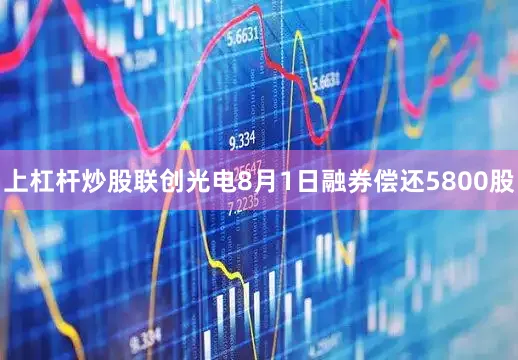 上杠杆炒股联创光电8月1日融券偿还5800股