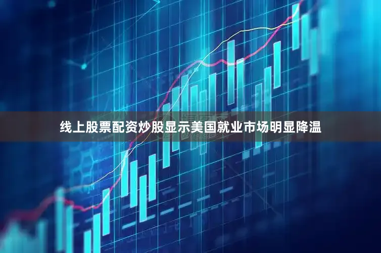 线上股票配资炒股显示美国就业市场明显降温