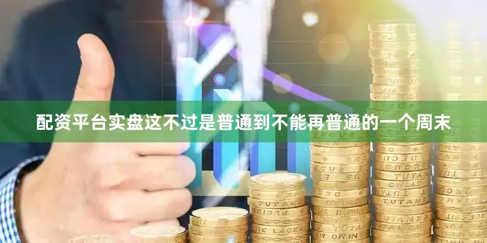 配资平台实盘这不过是普通到不能再普通的一个周末