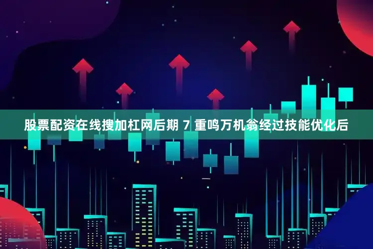 股票配资在线搜加杠网后期 7 重鸣万机翁经过技能优化后