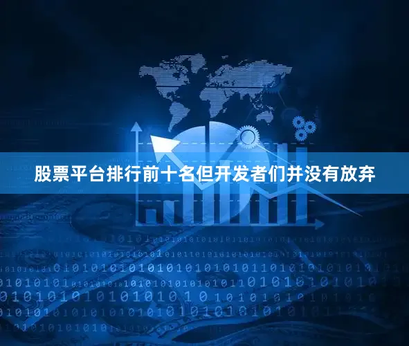 股票平台排行前十名但开发者们并没有放弃