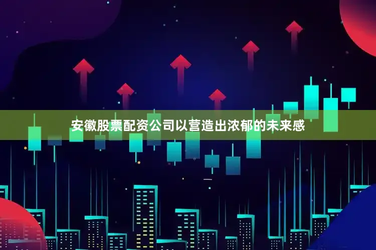 安徽股票配资公司以营造出浓郁的未来感
