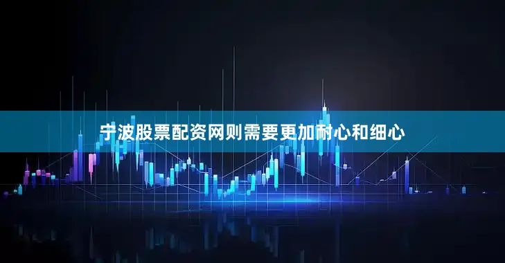 宁波股票配资网则需要更加耐心和细心
