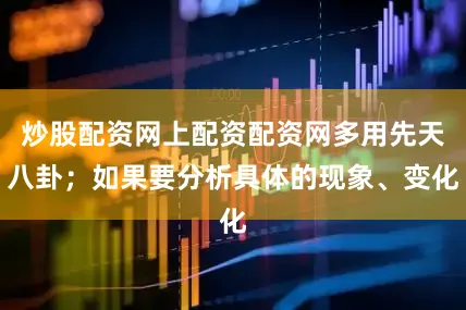 炒股配资网上配资配资网多用先天八卦；如果要分析具体的现象、变化