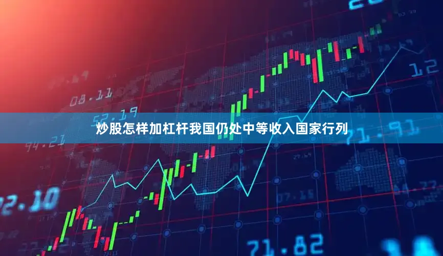 炒股怎样加杠杆我国仍处中等收入国家行列