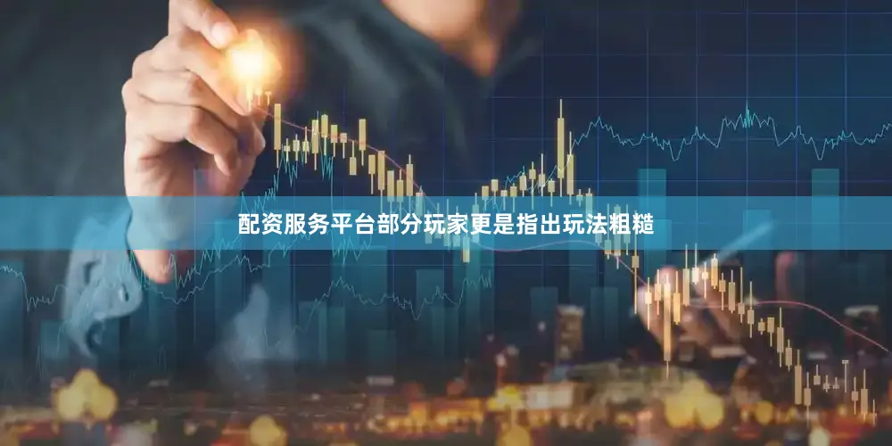 配资服务平台部分玩家更是指出玩法粗糙