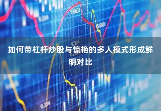 如何带杠杆炒股与惊艳的多人模式形成鲜明对比