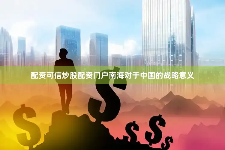 配资可信炒股配资门户南海对于中国的战略意义