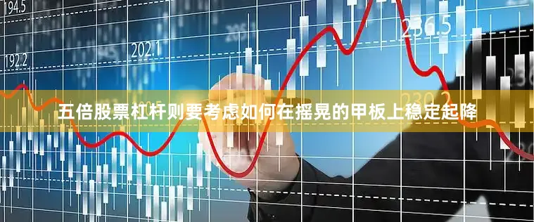 五倍股票杠杆则要考虑如何在摇晃的甲板上稳定起降