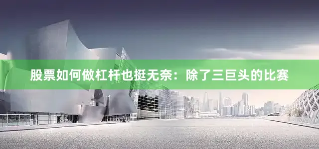 股票如何做杠杆也挺无奈：除了三巨头的比赛