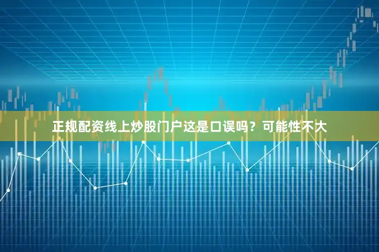 正规配资线上炒股门户这是口误吗？可能性不大