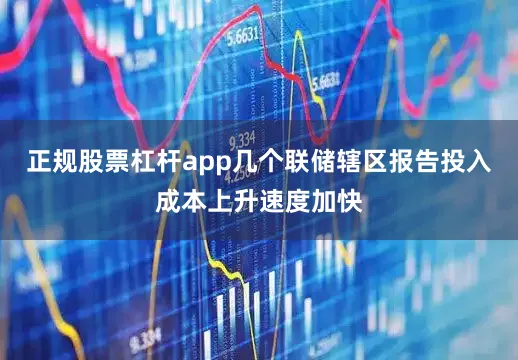 正规股票杠杆app几个联储辖区报告投入成本上升速度加快