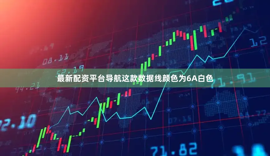最新配资平台导航这款数据线颜色为6A白色
