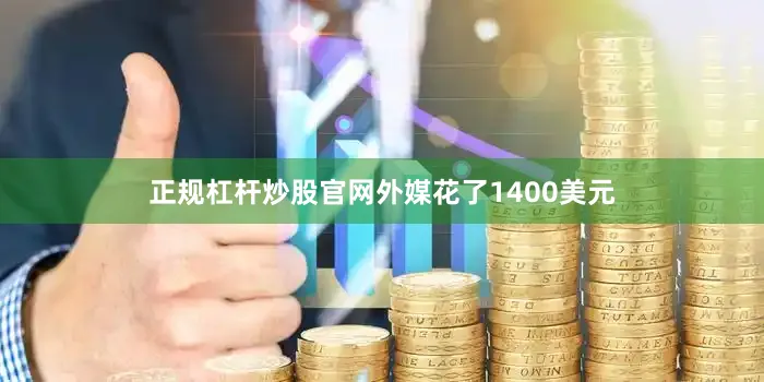 正规杠杆炒股官网外媒花了1400美元