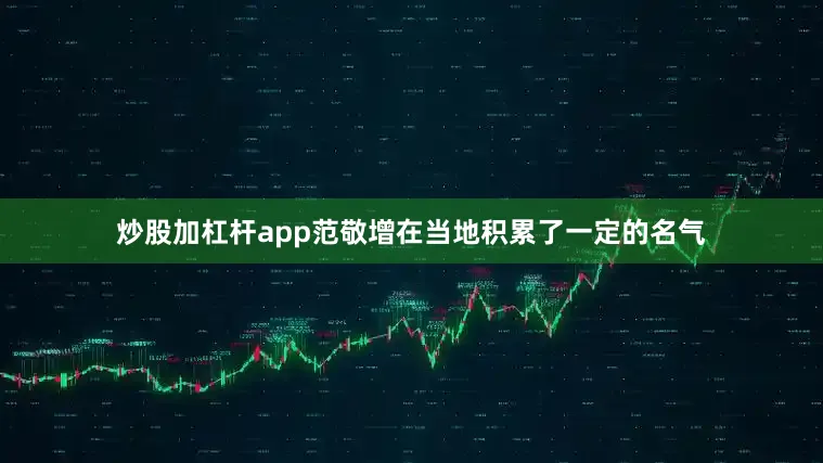 炒股加杠杆app范敬增在当地积累了一定的名气